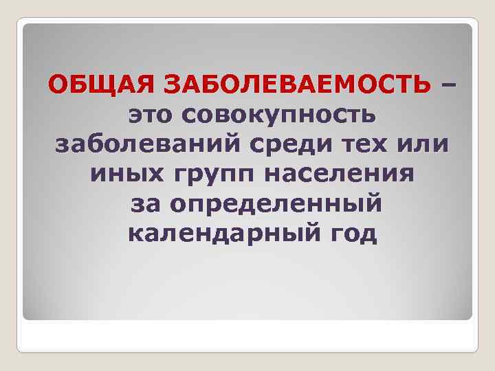 ОБЩАЯ ЗАБОЛЕВАЕМОСТЬ – это совокупность заболеваний среди тех или иных групп населения за определенный