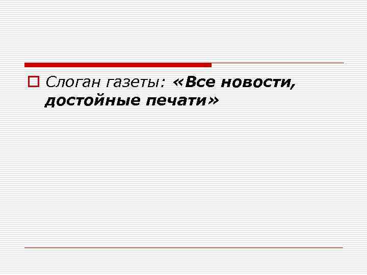 o Слоган газеты: «Все новости, достойные печати» 