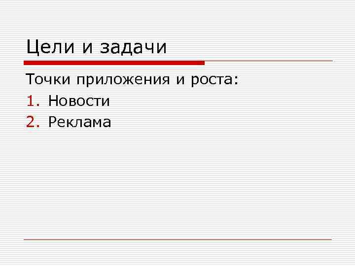 Цели и задачи Точки приложения и роста: 1. Новости 2. Реклама 