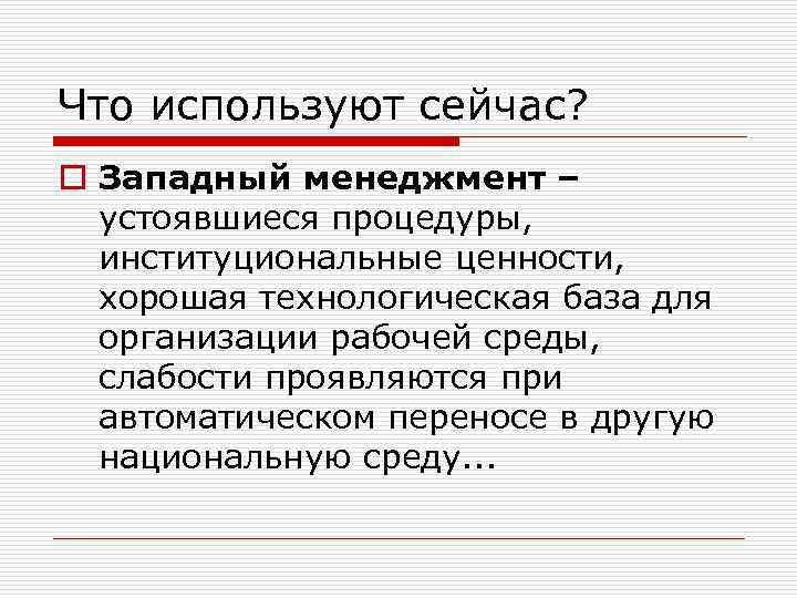 Что используют сейчас? o Западный менеджмент – устоявшиеся процедуры, институциональные ценности, хорошая технологическая база