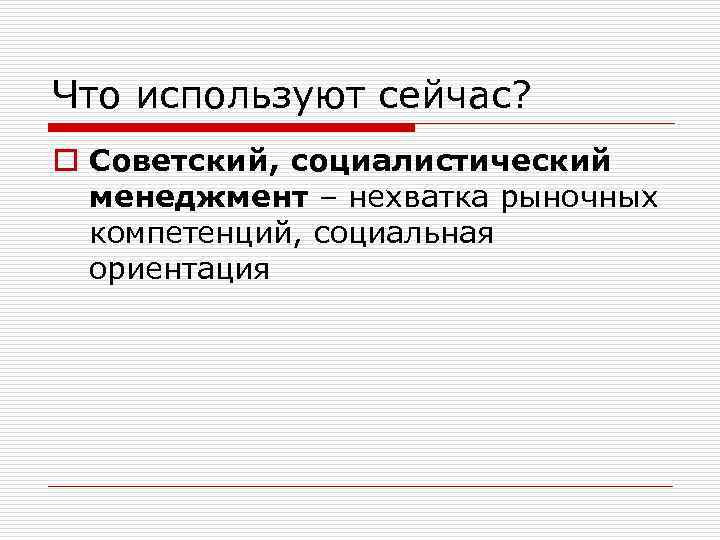 Что используют сейчас? o Советский, социалистический менеджмент – нехватка рыночных компетенций, социальная ориентация 