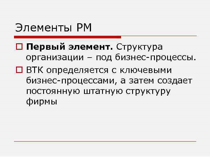 Элементы РМ o Первый элемент. Структура организации – под бизнес-процессы. o ВТК определяется с