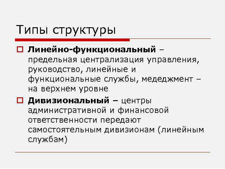 Типы структуры o Линейно-функциональный – предельная централизация управления, руководство, линейные и функциональные службы, медеджмент