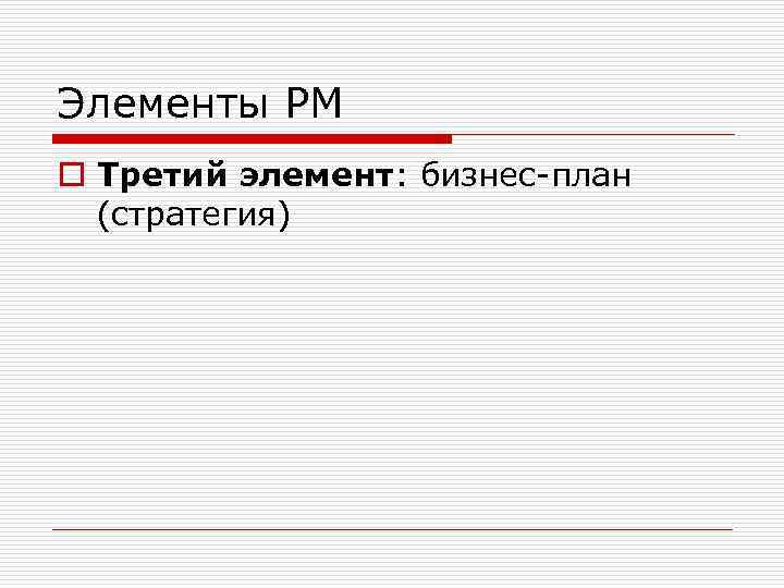 Элементы РМ o Третий элемент: бизнес-план (стратегия) 