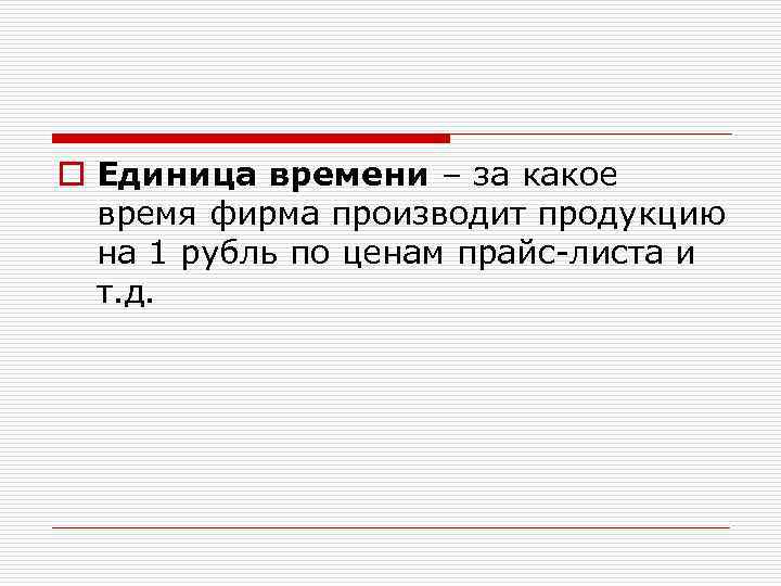 o Единица времени – за какое время фирма производит продукцию на 1 рубль по