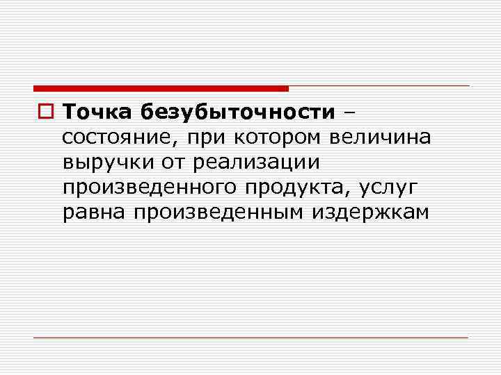 o Точка безубыточности – состояние, при котором величина выручки от реализации произведенного продукта, услуг