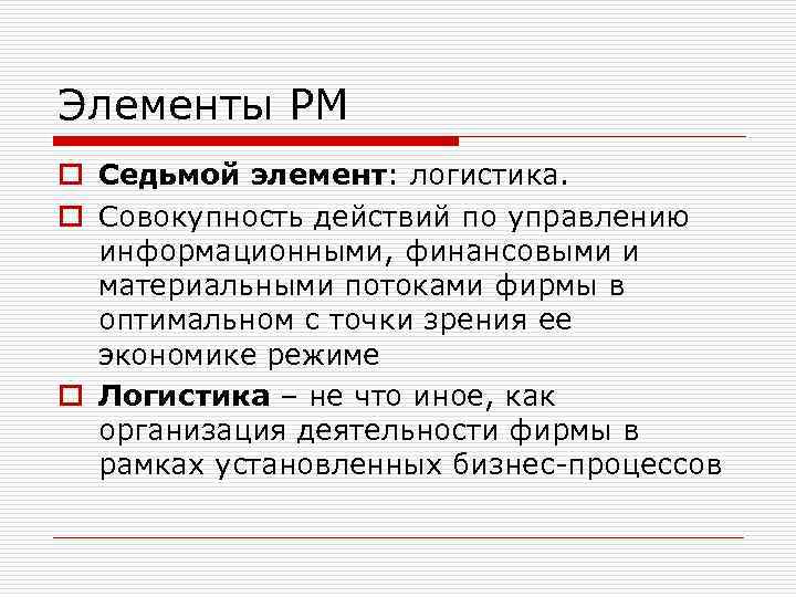 Элементы РМ o Седьмой элемент: логистика. o Совокупность действий по управлению информационными, финансовыми и