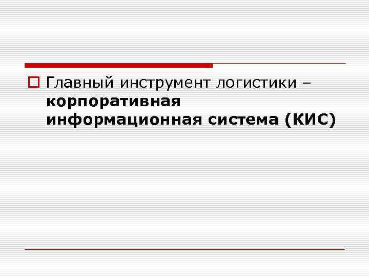 o Главный инструмент логистики – корпоративная информационная система (КИС) 