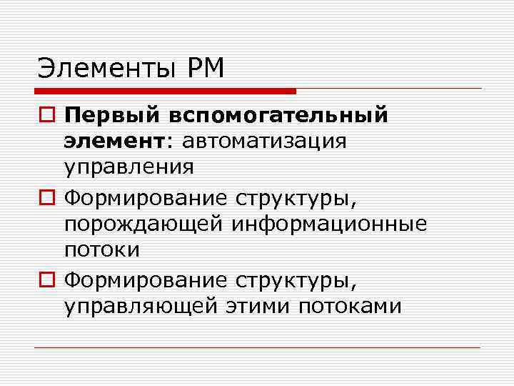 Элементы РМ o Первый вспомогательный элемент: автоматизация управления o Формирование структуры, порождающей информационные потоки