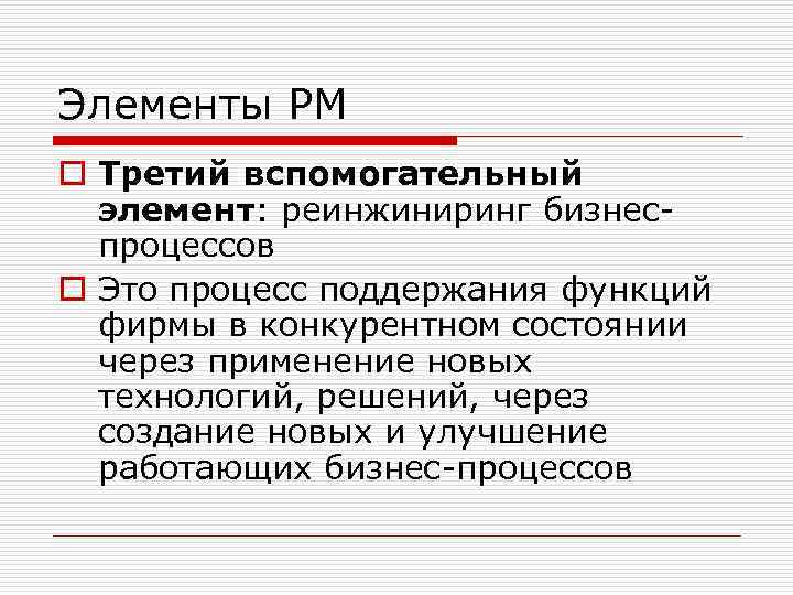 Элементы РМ o Третий вспомогательный элемент: реинжиниринг бизнеспроцессов o Это процесс поддержания функций фирмы