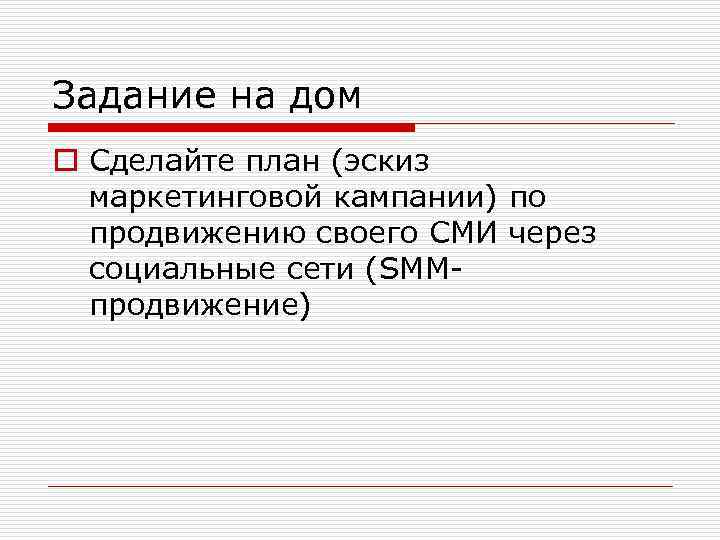 Задание на дом o Сделайте план (эскиз маркетинговой кампании) по продвижению своего СМИ через