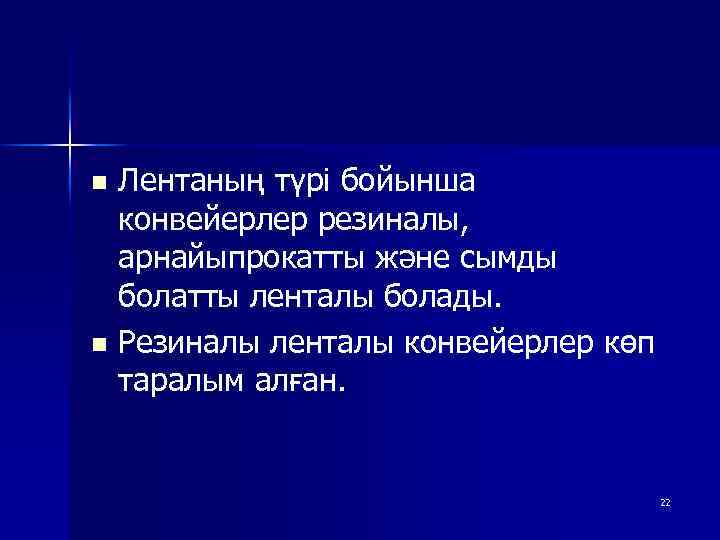 n Лентаның түрі бойынша конвейерлер резиналы, арнайыпрокатты және сымды болатты ленталы болады. n Резиналы