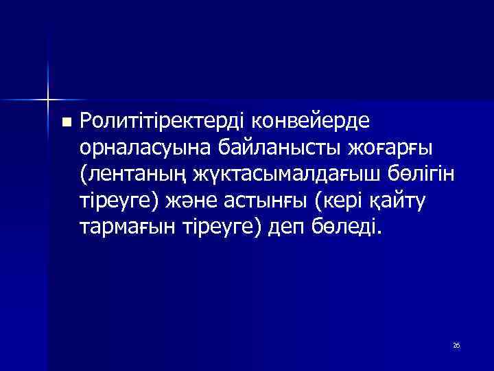 n Ролитітіректерді конвейерде орналасуына байланысты жоғарғы (лентаның жүктасымалдағыш бөлігін тіреуге) және астынғы (кері қайту