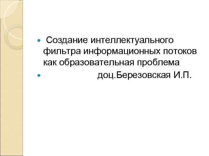 Создание интеллектуального фильтра информационных потоков как образовательная проблема доц. Березовская И. П. 