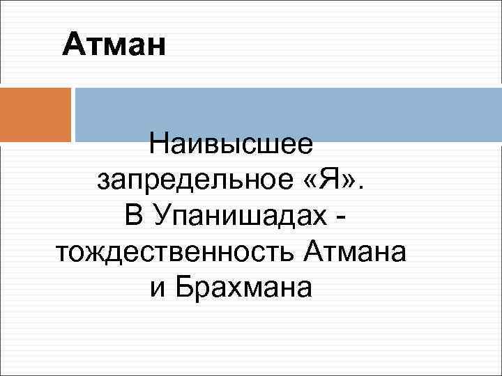 Атман Наивысшее запредельное «Я» . В Упанишадах тождественность Атмана и Брахмана 
