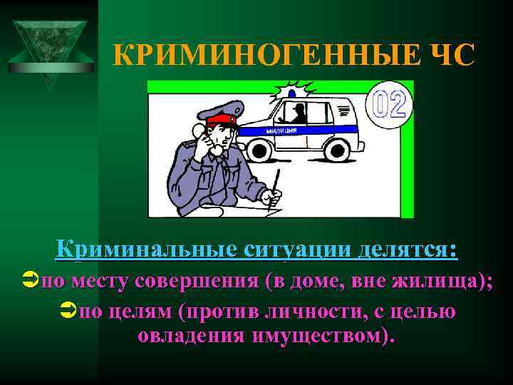 КРИМИНОГЕННЫЕ ЧС Криминальные ситуации делятся: Üпо месту совершения (в доме, вне жилища); Üпо целям