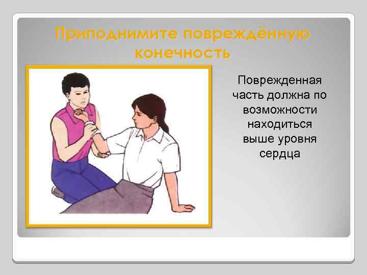 Приподнимите повреждённую конечность Поврежденная часть должна по возможности находиться выше уровня сердца 