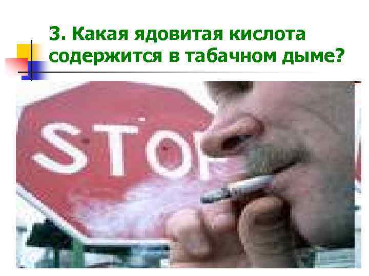 3. Какая ядовитая кислота содержится в табачном дыме? 