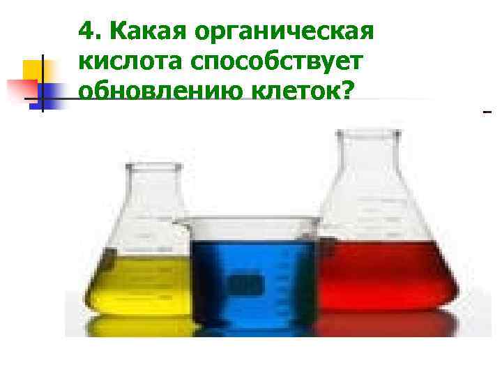 4. Какая органическая кислота способствует обновлению клеток? 