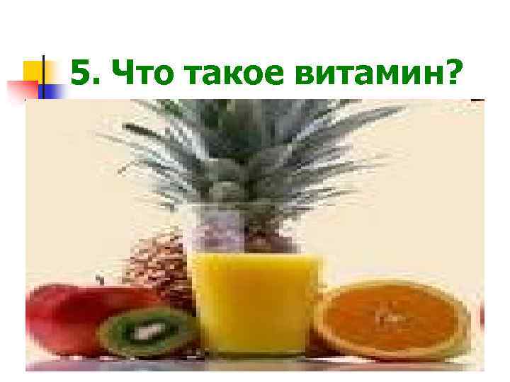 5. Что такое витамин? 