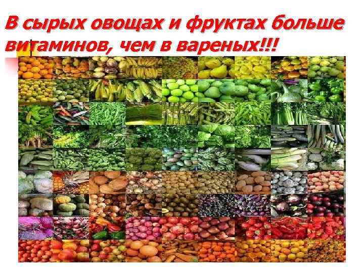 В сырых овощах и фруктах больше витаминов, чем в вареных!!! 