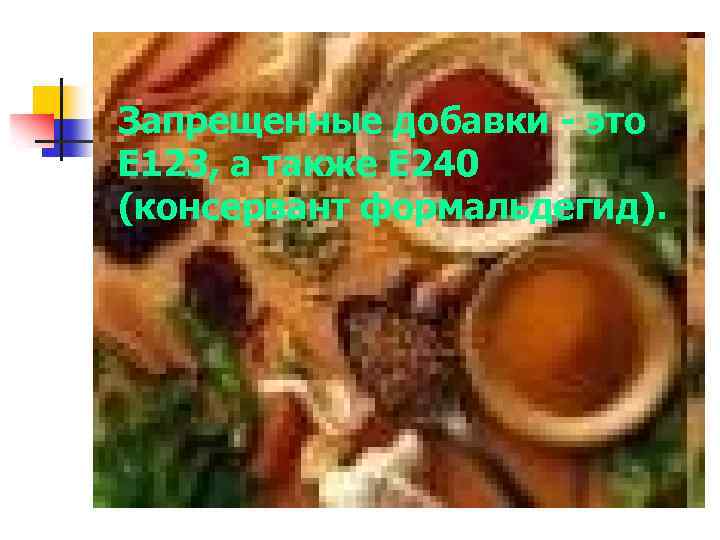 Запрещенные добавки - это Е 123, а также Е 240 (консервант формальдегид). 