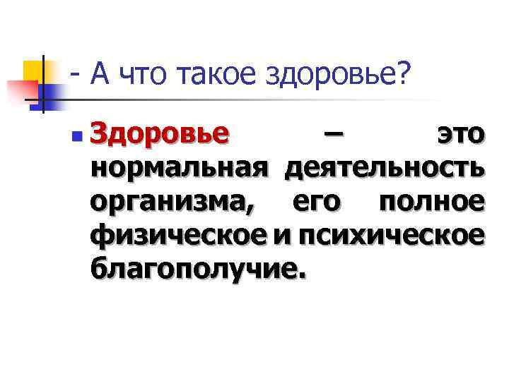 - А что такое здоровье? n Здоровье – это нормальная деятельность организма, его полное