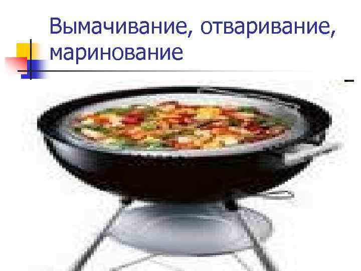Вымачивание, отваривание, маринование 