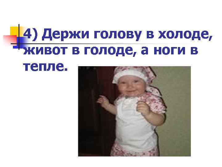 4) Держи голову в холоде, живот в голоде, а ноги в тепле. 