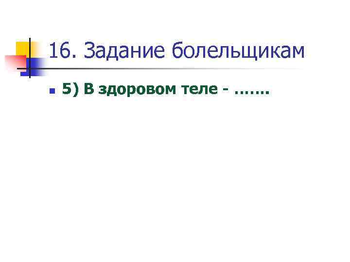 16. Задание болельщикам n 5) В здоровом теле - ……. 