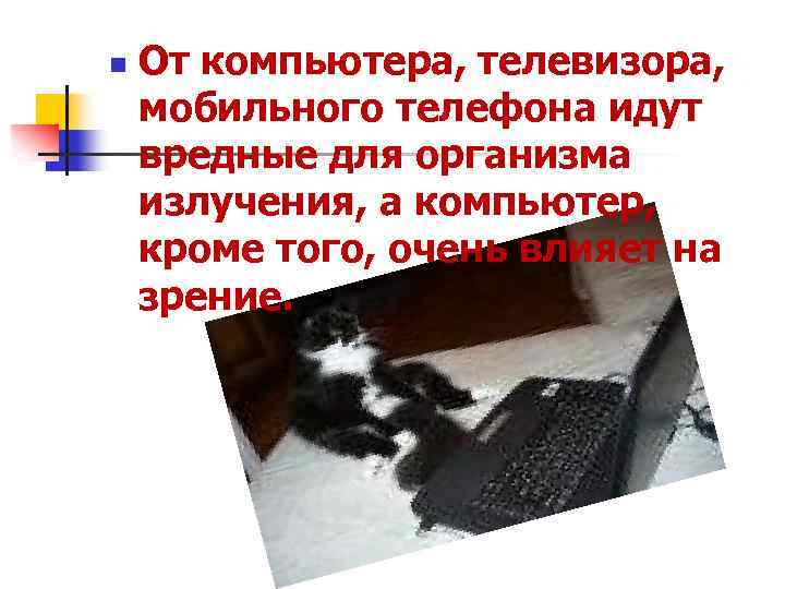 n От компьютера, телевизора, мобильного телефона идут вредные для организма излучения, а компьютер, кроме