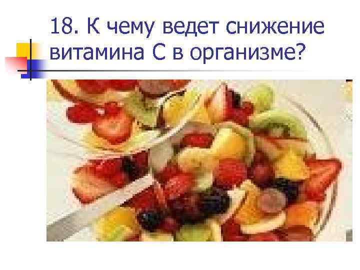18. К чему ведет снижение витамина С в организме? 