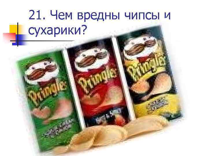 21. Чем вредны чипсы и сухарики? 