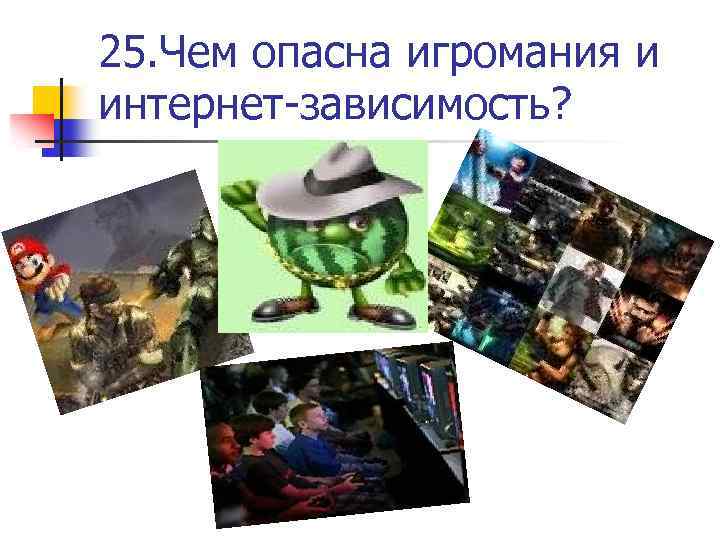 25. Чем опасна игромания и интернет-зависимость? 