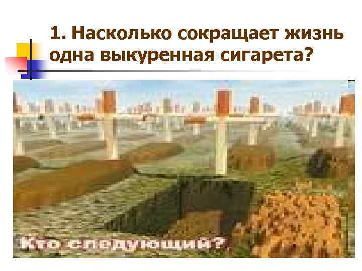 1. Насколько сокращает жизнь одна выкуренная сигарета? 