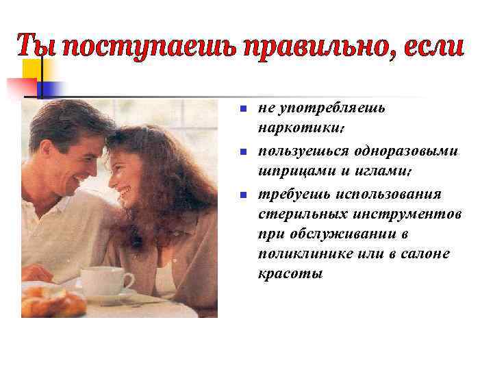 n n n не употребляешь наркотики; пользуешься одноразовыми шприцами и иглами; требуешь использования стерильных