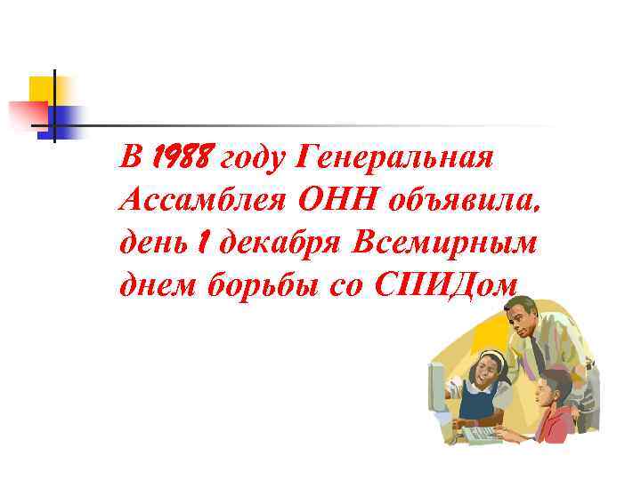 В 1988 году Генеральная Ассамблея ОНН объявила, день 1 декабря Всемирным днем борьбы со