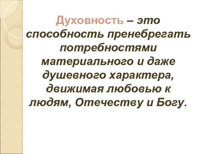 Духовность – это способность пренебрегать потребностями материального и даже душевного характера, движимая любовью к