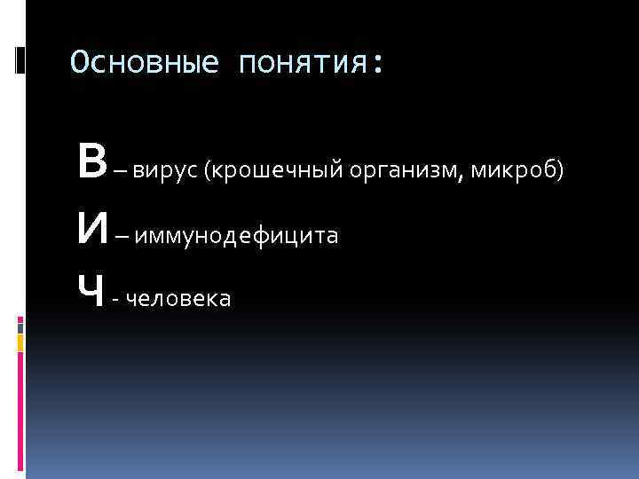 Основные понятия: В – вирус (крошечный организм, микроб) И – иммунодефицита Ч - человека