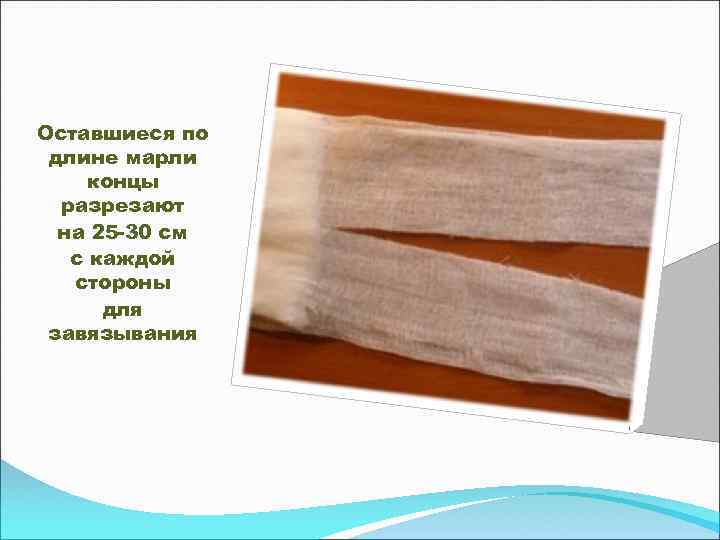 Оставшиеся по длине марли концы разрезают на 25 -30 см с каждой стороны для