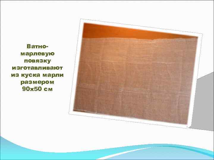 Ватномарлевую повязку изготавливают из куска марли размером 90 х50 см 