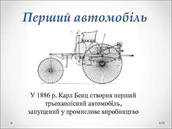 Перший автомобіль У 1886 р. Карл Бенц створив перший трьохколісний автомобіль, запущений у промислове