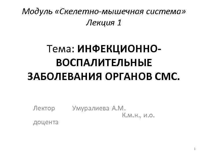 Модуль «Скелетно-мышечная система» Лекция 1 Тема: ИНФЕКЦИОННОВОСПАЛИТЕЛЬНЫЕ ЗАБОЛЕВАНИЯ ОРГАНОВ СМС. Лектор Умуралиева А. М.