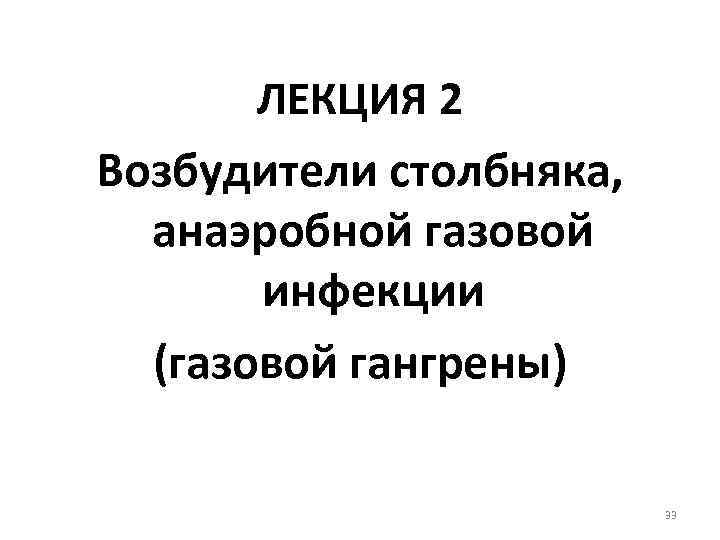 ЛЕКЦИЯ 2 Возбудители столбняка, анаэробной газовой инфекции (газовой гангрены) 33 