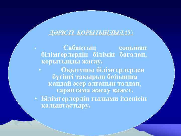 ДӘРІСТІ ҚОРЫТЫНДЫЛАУ: Сабақтың соңынан білімгерлердің білімін бағалап, қорытынды жасау. • Оқытушы білімгерлерден бүгінгі тақырып