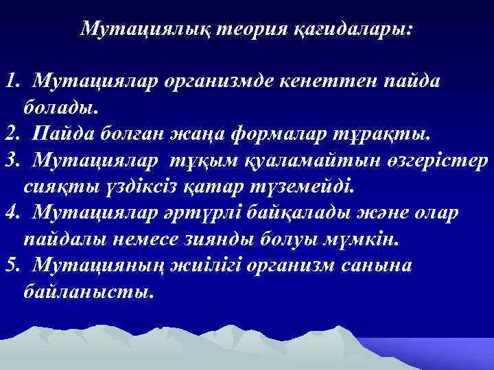 Мутациялық теория қағидалары: 1. Мутациялар организмде кенеттен пайда болады. 2. Пайда болған жаңа формалар