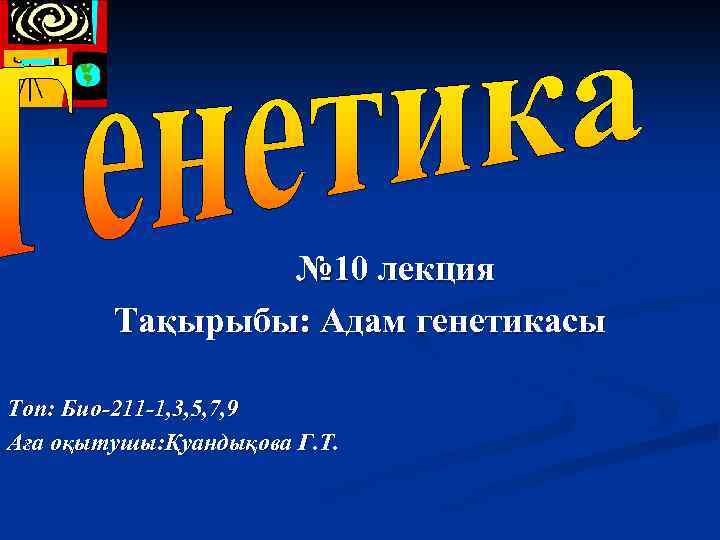 № 10 лекция Тақырыбы: Адам генетикасы Топ: Био-211 -1, 3, 5, 7, 9 Аға