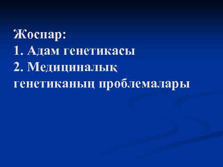 Жоспар: 1. Адам генетикасы 2. Медициналық генетиканың проблемалары 