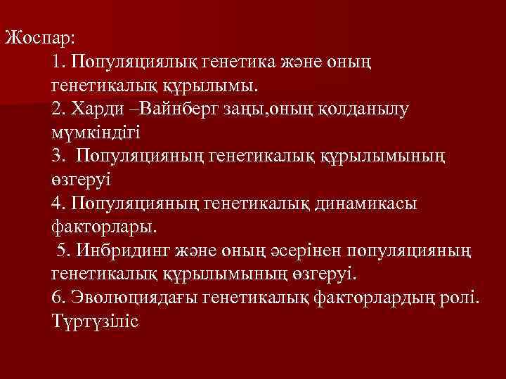 Жоспар: 1. Популяциялық генетика және оның генетикалық құрылымы. 2. Харди –Вайнберг заңы, оның қолданылу