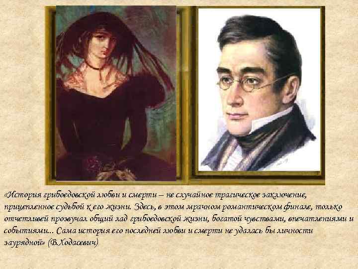 «История грибоедовской любви и смерти – не случайное трагическое заключение, прицепленное судьбой к